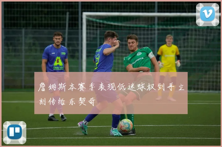 詹姆斯本赛季表现低迷球权到手立刻传给东契奇