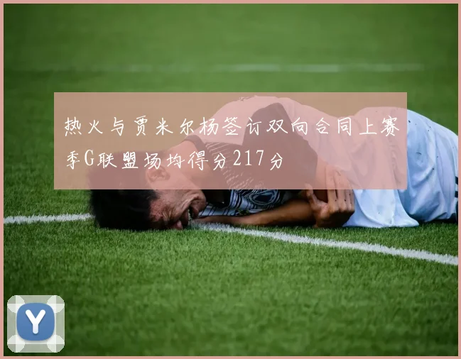 热火与贾米尔杨签订双向合同上赛季G联盟场均得分217分