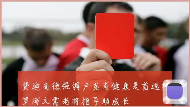 费迪南德强调卢克肖健康是首选约罗海文需老将指导助成长