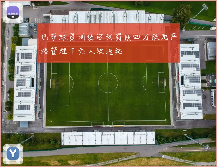 巴萨球员训练迟到罚款四万欧元严格管理下无人敢违纪