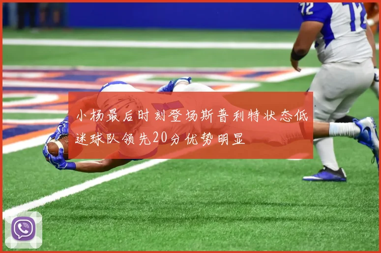 小杨最后时刻登场斯普利特状态低迷球队领先20分优势明显