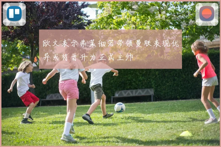 欧文表示弗莱彻若带领曼联表现优异或将晋升为正式主帅