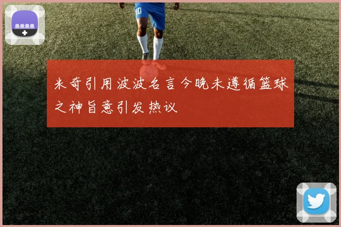 米奇引用波波名言今晚未遵循篮球之神旨意引发热议